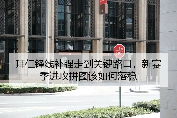 拜仁锋线补强走到关键路口，新赛季进攻拼图该如何落稳