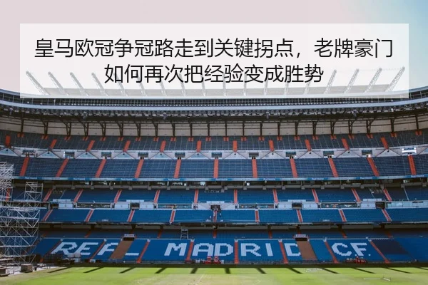 皇马欧冠争冠路走到关键拐点，老牌豪门如何再次把经验变成胜势